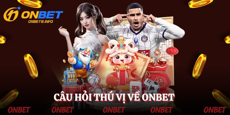Câu hỏi thú vị về ONBET