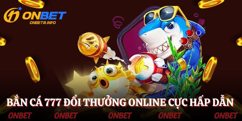 Bắn cá 777 đổi thưởng online - Trò chơi đổi thưởng hấp dẫn, thú vị
