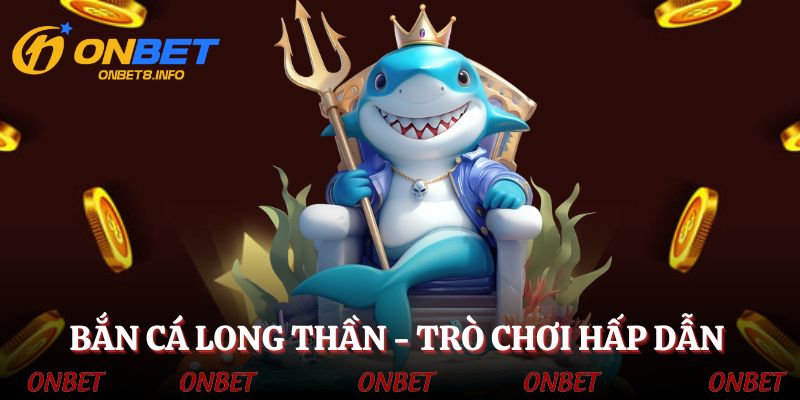 Bắn cá Long Thần - Game bắn cá đổi thưởng đầy hấp dẫn