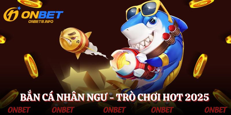 Bắn cá nhân ngư - Tựa game đỉnh cao nhất năm 2025