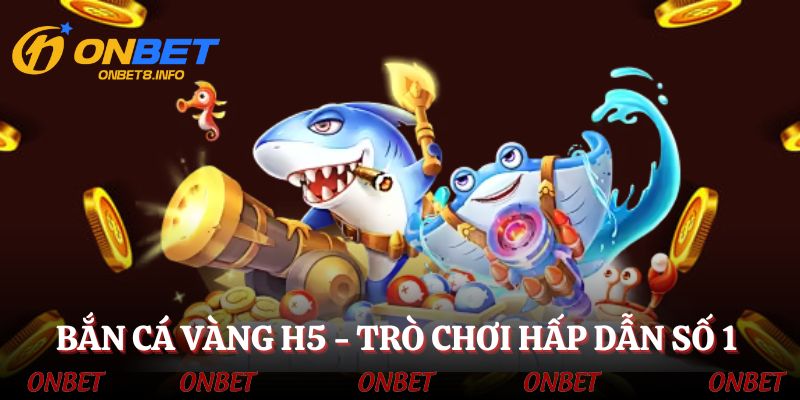 Bắn cá vàng H5 - Trò chơi săn mồi đầy kịch tính