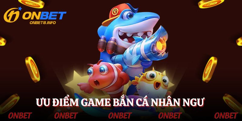 Vô vàn những ưu điểm nổi bật chỉ có tại bắn cá nhân ngư